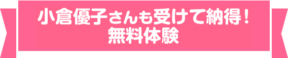 小倉優子さんも受けて納得！無料体験