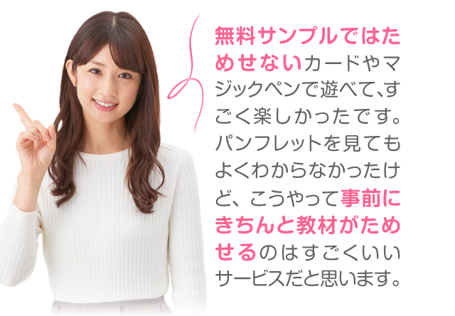 無料サンプルでは試せないカードやマジックペンで遊べて、すごく楽しかったです。パンフレットを見てもよくわからなかったけど、こうやって事前にきちんと教材が試せるのはすごくいいサービスだと思います。