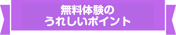 無料体験のうれしいポイント