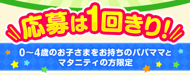 応募は1回きり！　0～4歳のお子さまをお持ちのパパママとマタニティの方限定